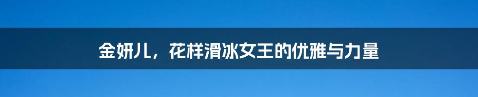 金妍儿,花样滑冰女王的优雅与力量