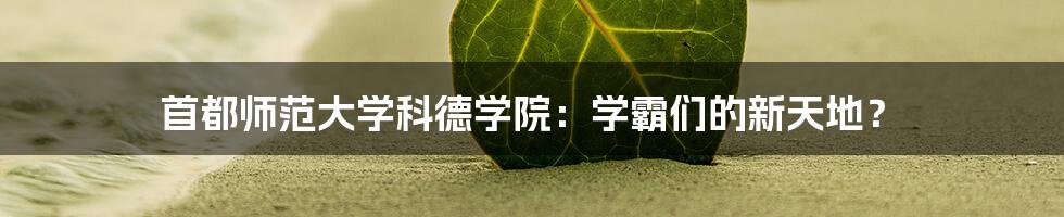 首都师范大学科德学院:学霸们的新天地?