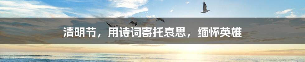 清明节,用诗词寄托哀思,缅怀英雄