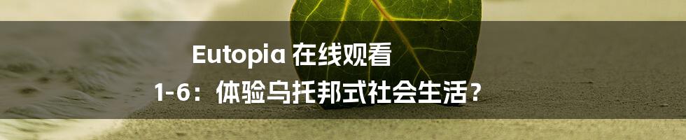 Eutopia 在线观看 1-6:体验乌托邦式社会生活?