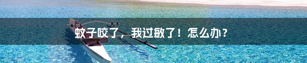 蚊子咬了,我过敏了!怎么办?