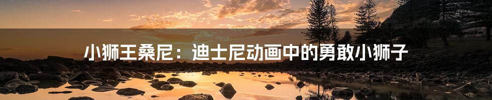 小狮王桑尼:迪士尼动画中的勇敢小狮子