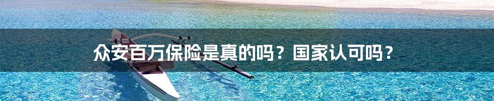 众安百万保险是真的吗?国家认可吗?