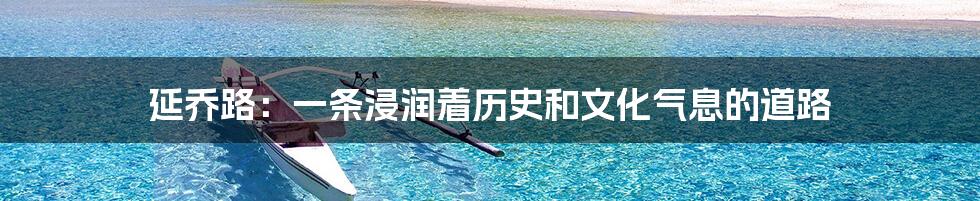 延乔路:一条浸润着历史和文化气息的道路