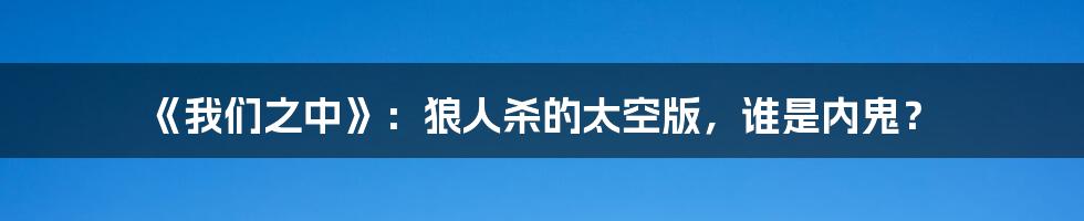 《我们之中》:狼人杀的太空版,谁是内鬼?