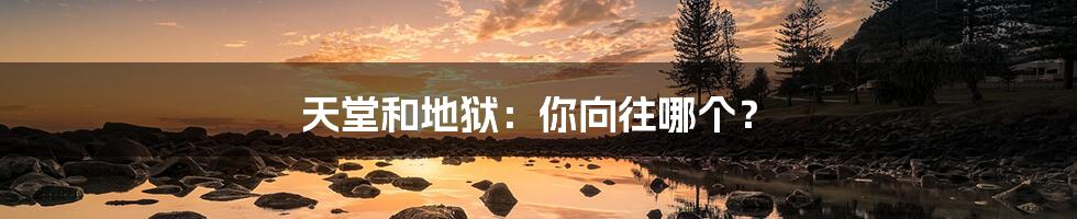 天堂和地狱:你向往哪个?
