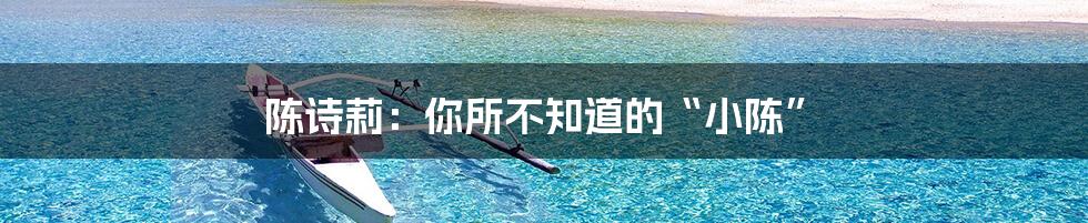 陈诗莉:你所不知道的“小陈”
