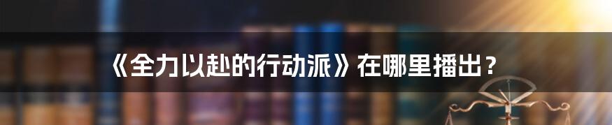 《全力以赴的行动派》在哪里播出?