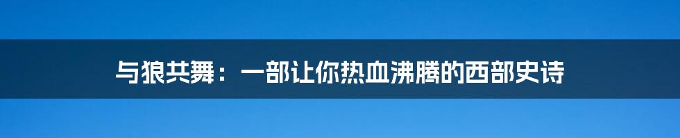 与狼共舞:一部让你热血沸腾的西部史诗