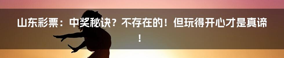 山东彩票:中奖秘诀?不存在的!但玩得开心才是真谛!