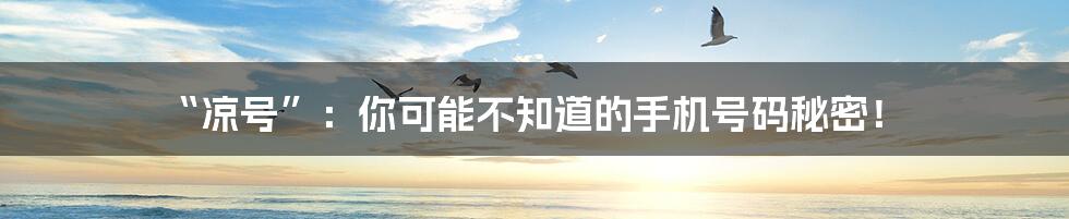“凉号”:你可能不知道的手机号码秘密!