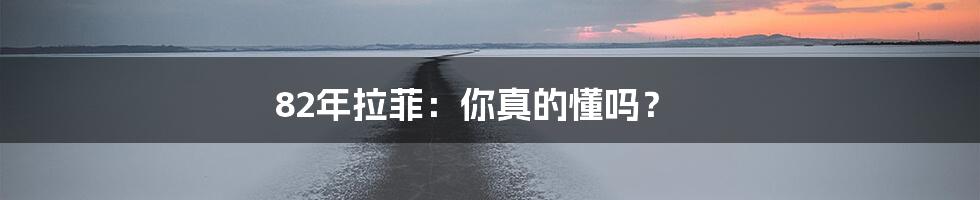 82年拉菲:你真的懂吗?