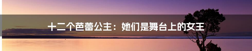 十二个芭蕾公主:她们是舞台上的女王