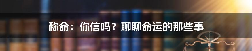 称命:你信吗?聊聊命运的那些事