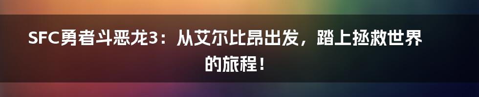 SFC勇者斗恶龙3:从艾尔比昂出发,踏上拯救世界的旅程!