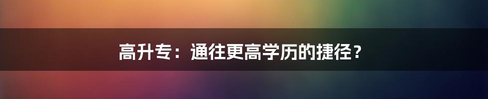 高升专:通往更高学历的捷径?