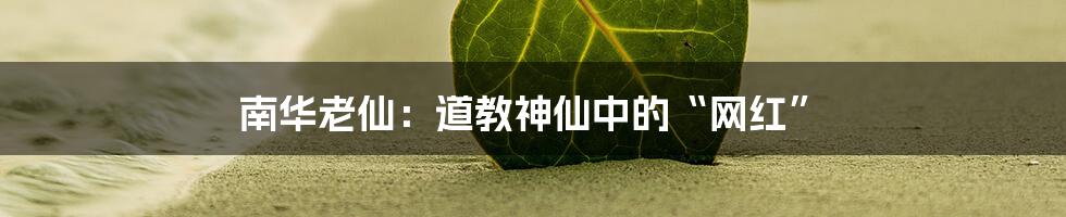 南华老仙:道教神仙中的“网红”
