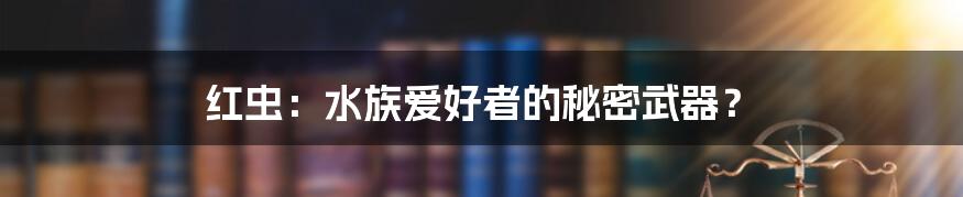 红虫:水族爱好者的秘密武器?