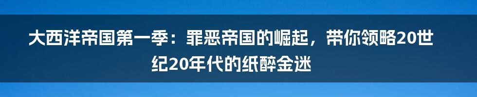 大西洋帝国第一季:罪恶帝国的崛起,带你领略20世纪20年代的纸醉金迷