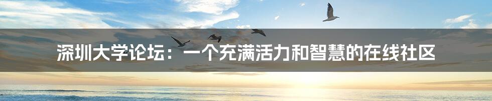 深圳大学论坛:一个充满活力和智慧的在线社区