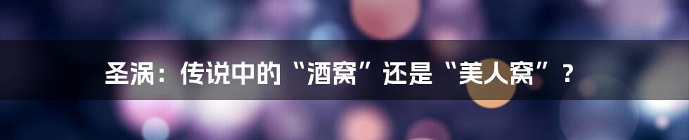 圣涡:传说中的“酒窝”还是“美人窝”?