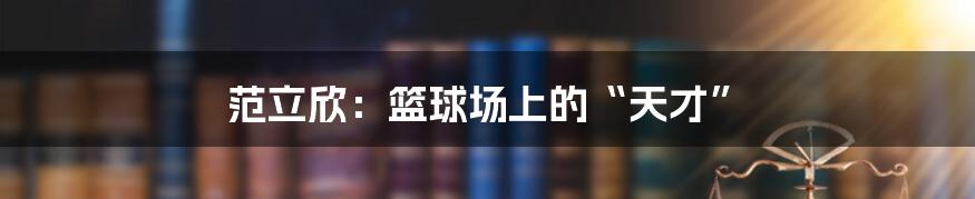 范立欣:篮球场上的“天才”