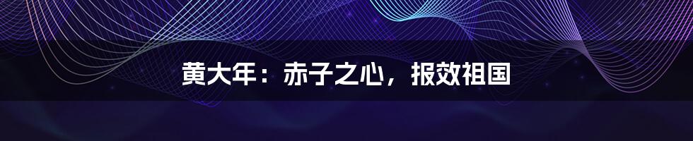黄大年:赤子之心,报效祖国