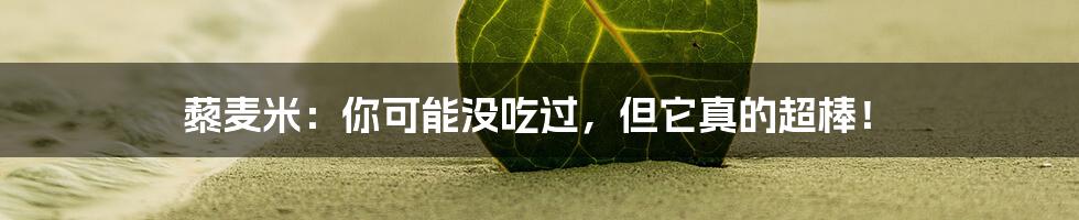 藜麦米:你可能没吃过,但它真的超棒!