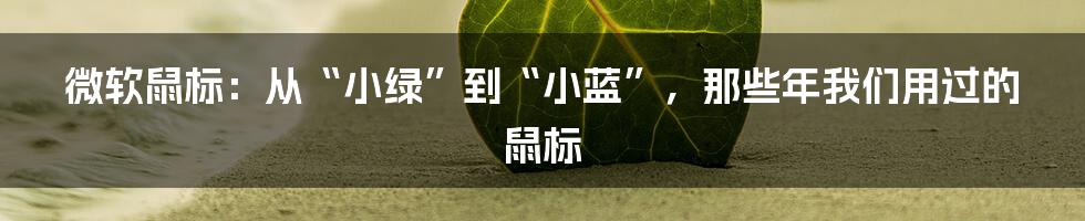 微软鼠标:从“小绿”到“小蓝”,那些年我们用过的鼠标