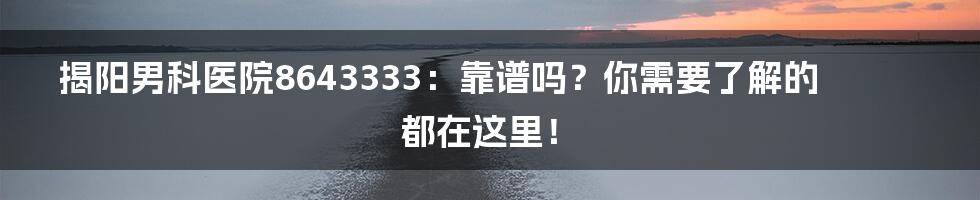 揭阳男科医院8643333:靠谱吗?你需要了解的都在这里!