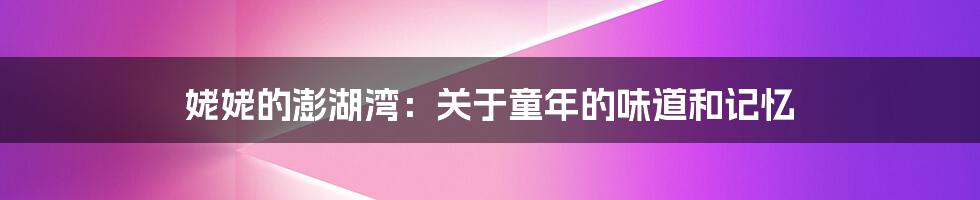 姥姥的澎湖湾:关于童年的味道和记忆