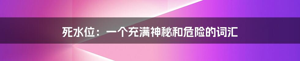 死水位:一个充满神秘和危险的词汇