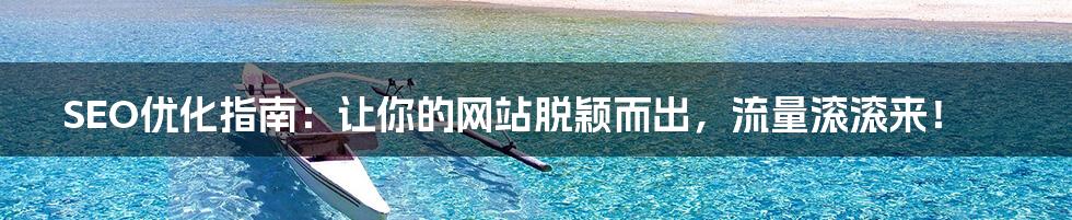 SEO优化指南:让你的网站脱颖而出,流量滚滚来!