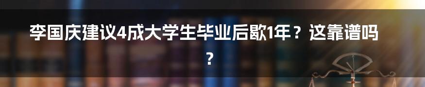 李国庆建议4成大学生毕业后歇1年?这靠谱吗?