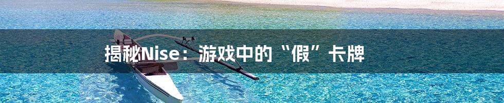揭秘Nise:游戏中的“假”卡牌