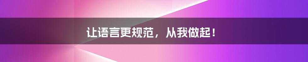 让语言更规范,从我做起!