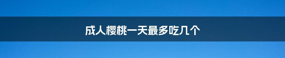 成人樱桃一天最多吃几个