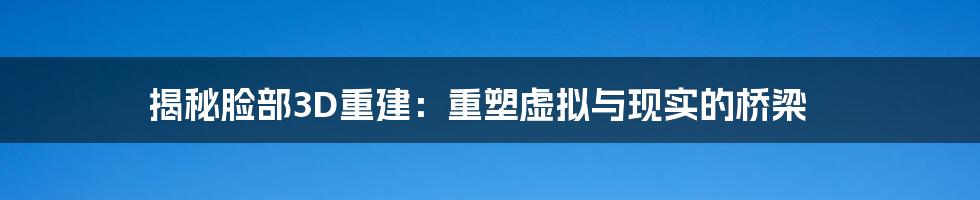 揭秘脸部3D重建:重塑虚拟与现实的桥梁