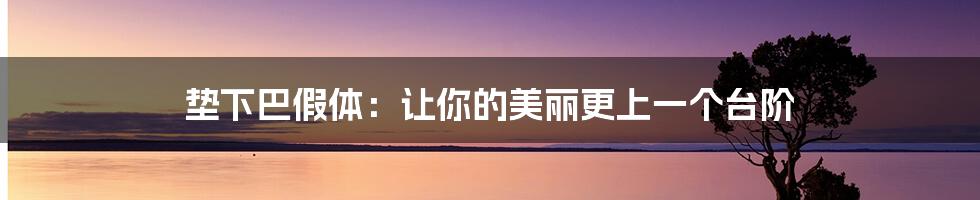 垫下巴假体:让你的美丽更上一个台阶