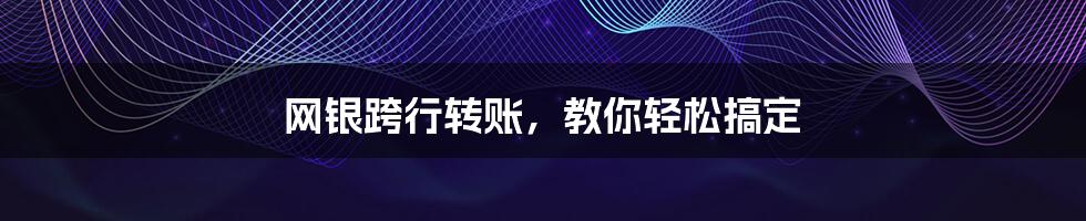 网银跨行转账,教你轻松搞定