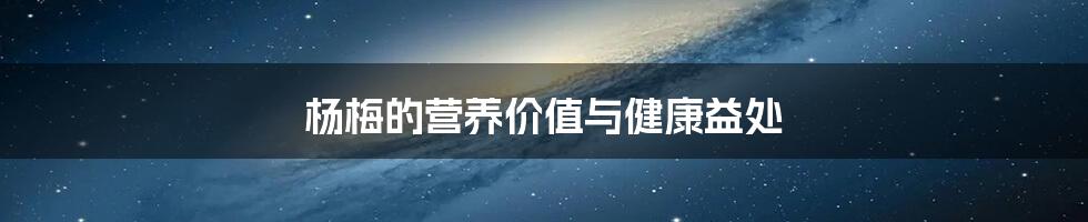杨梅的营养价值与健康益处