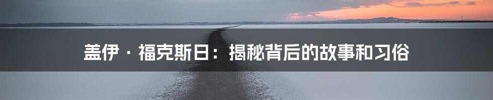 盖伊·福克斯日:揭秘背后的故事和习俗