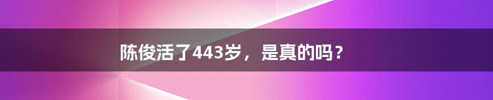 陈俊活了443岁,是真的吗?