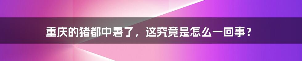 重庆的猪都中暑了,这究竟是怎么一回事?