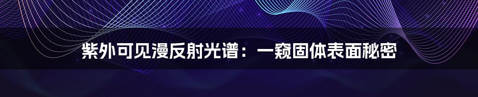 紫外可见漫反射光谱:一窥固体表面秘密