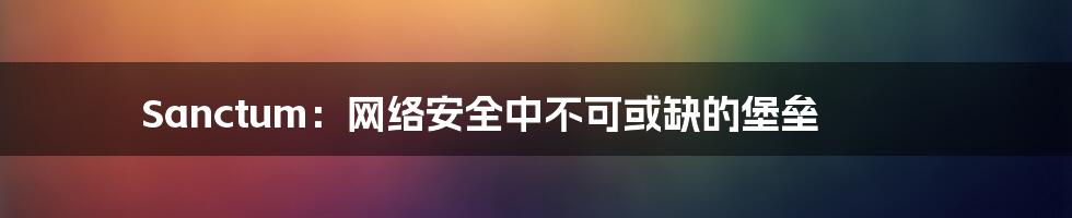 Sanctum:网络安全中不可或缺的堡垒