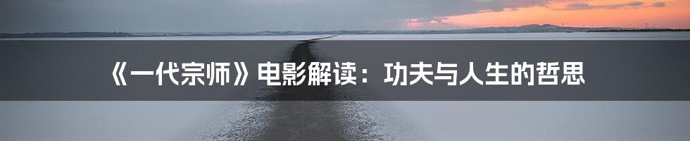 《一代宗师》电影解读:功夫与人生的哲思