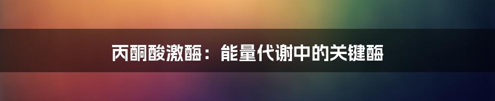 丙酮酸激酶:能量代谢中的关键酶