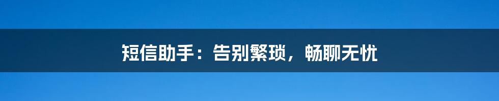 短信助手:告别繁琐,畅聊无忧