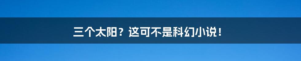 三个太阳?这可不是科幻小说!